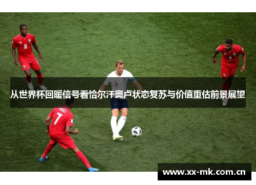 从世界杯回暖信号看恰尔汗奥卢状态复苏与价值重估前景展望