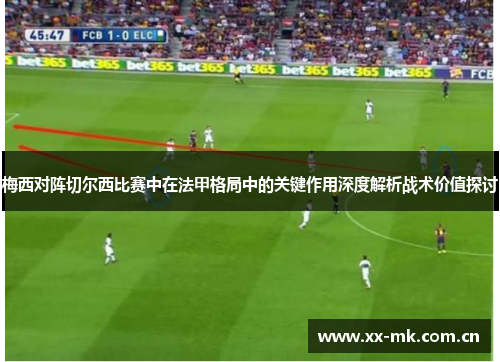 梅西对阵切尔西比赛中在法甲格局中的关键作用深度解析战术价值探讨 梅西对阵切尔西比赛中在法甲格局中的关键作用深度解析战术价值探讨